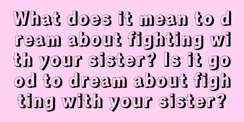 What does it mean to dream about fighting with your sister? Is it good to dream about fighting with your sister?