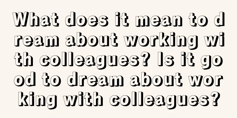 What does it mean to dream about working with colleagues? Is it good to dream about working with colleagues?