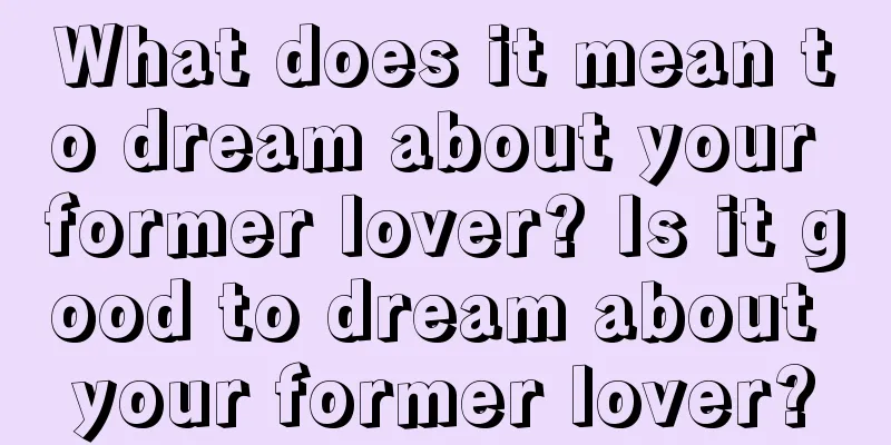 What does it mean to dream about your former lover? Is it good to dream about your former lover?