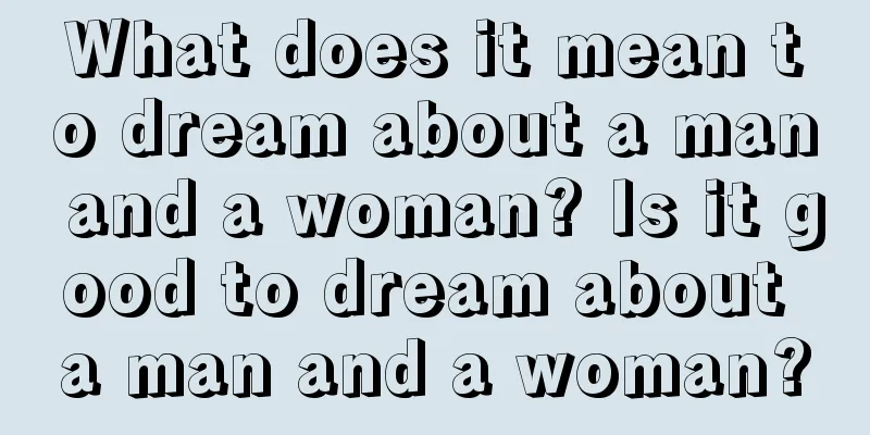 What does it mean to dream about a man and a woman? Is it good to dream about a man and a woman?