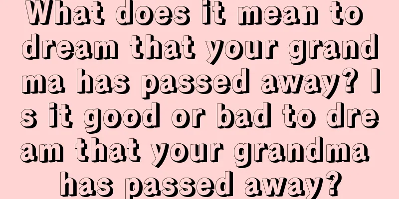 What does it mean to dream that your grandma has passed away? Is it good or bad to dream that your grandma has passed away?