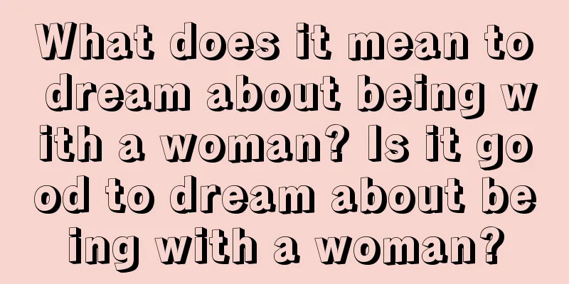 What does it mean to dream about being with a woman? Is it good to dream about being with a woman?