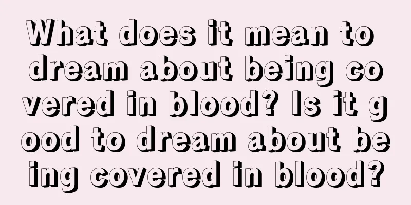 What does it mean to dream about being covered in blood? Is it good to dream about being covered in blood?