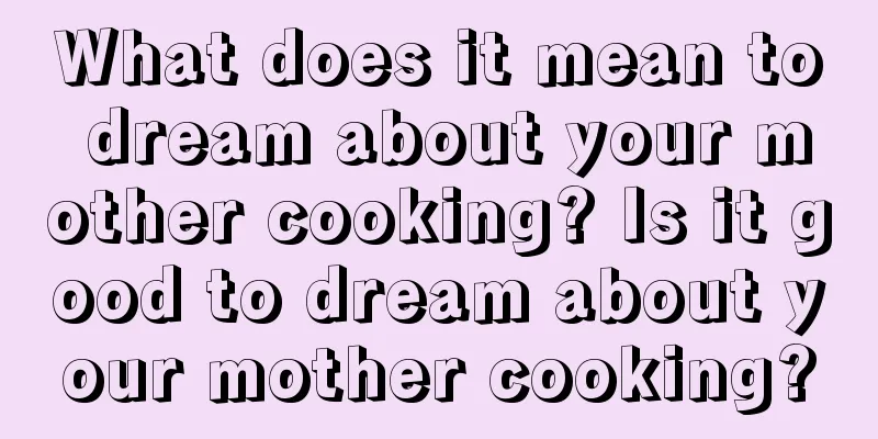 What does it mean to dream about your mother cooking? Is it good to dream about your mother cooking?