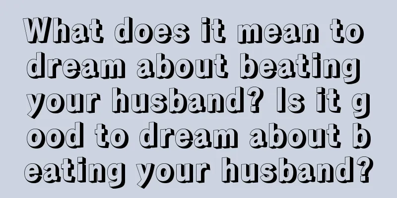 What does it mean to dream about beating your husband? Is it good to dream about beating your husband?