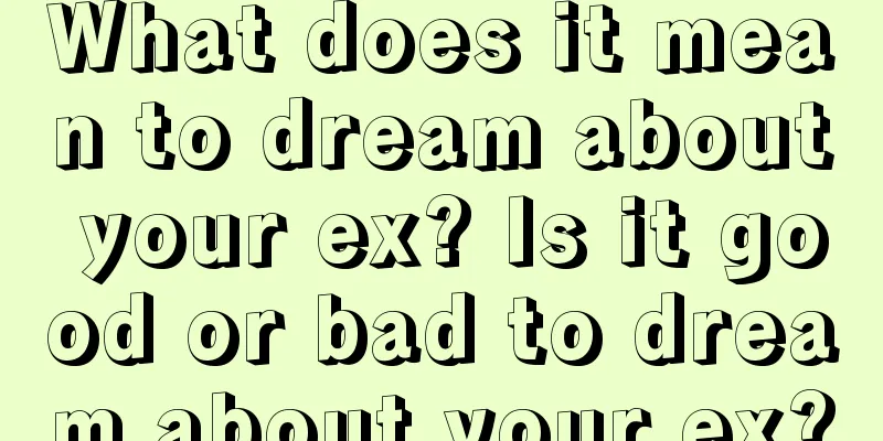 What does it mean to dream about your ex? Is it good or bad to dream about your ex?