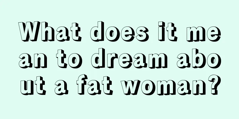 What does it mean to dream about a fat woman?