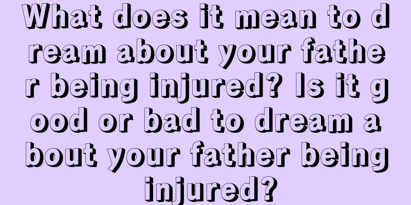 What does it mean to dream about your father being injured? Is it good or bad to dream about your father being injured?