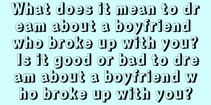 What does it mean to dream about a boyfriend who broke up with you? Is it good or bad to dream about a boyfriend who broke up with you?