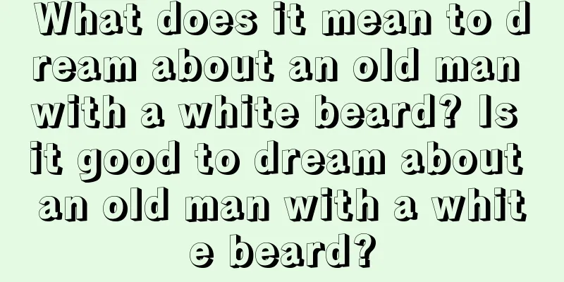 What does it mean to dream about an old man with a white beard? Is it good to dream about an old man with a white beard?