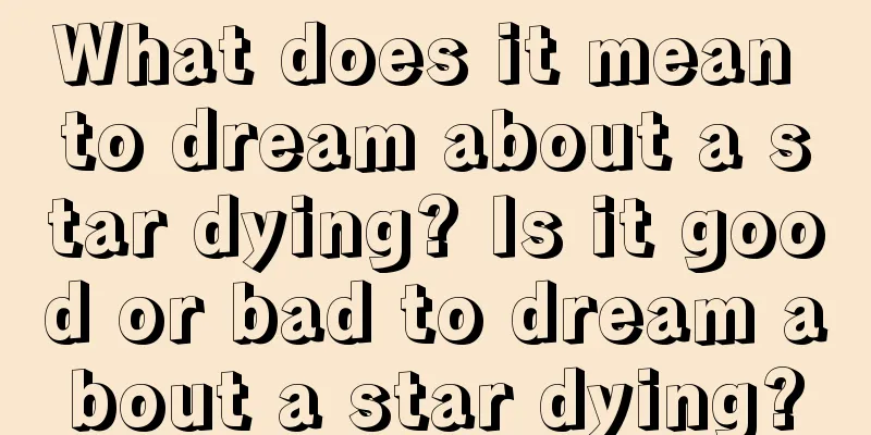 What does it mean to dream about a star dying? Is it good or bad to dream about a star dying?