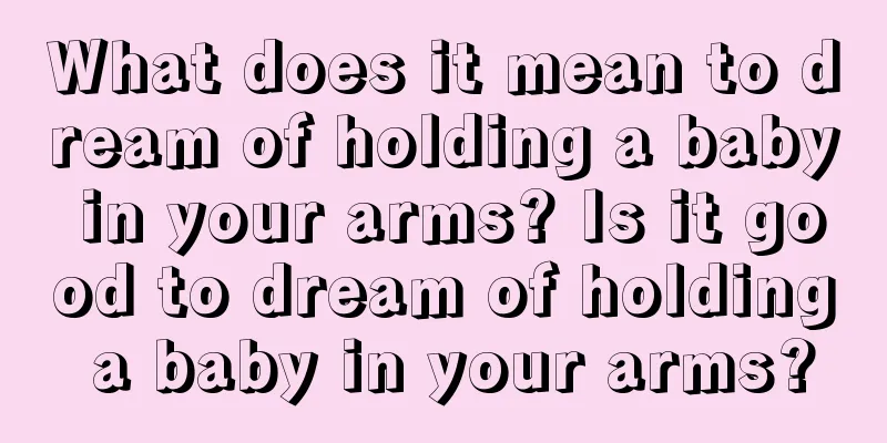 What does it mean to dream of holding a baby in your arms? Is it good to dream of holding a baby in your arms?