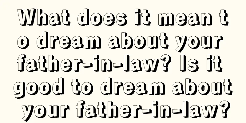 What does it mean to dream about your father-in-law? Is it good to dream about your father-in-law?