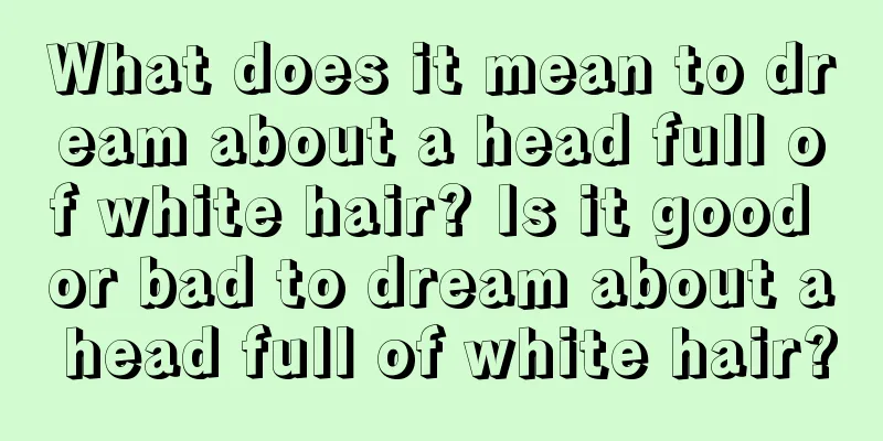 What does it mean to dream about a head full of white hair? Is it good or bad to dream about a head full of white hair?