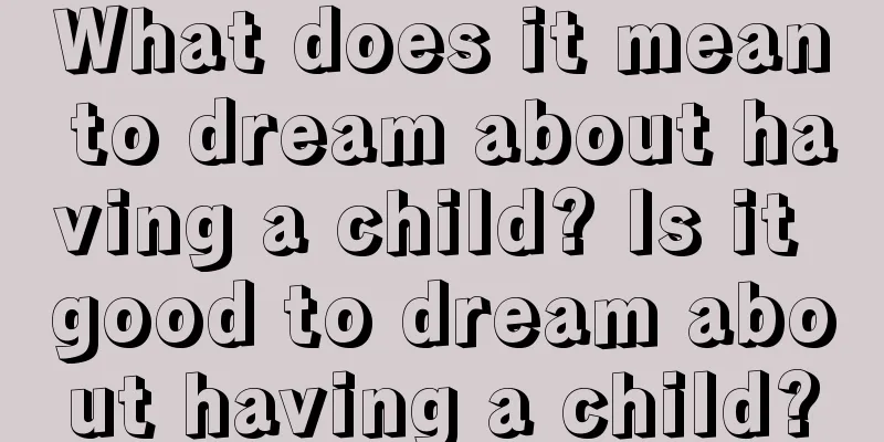 What does it mean to dream about having a child? Is it good to dream about having a child?