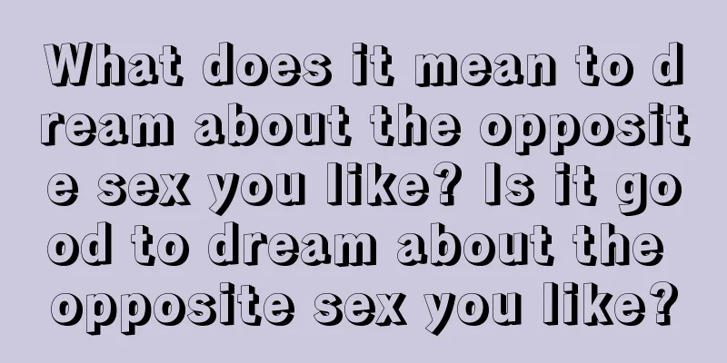 What does it mean to dream about the opposite sex you like? Is it good to dream about the opposite sex you like?