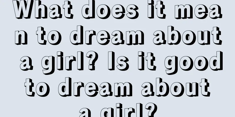 What does it mean to dream about a girl? Is it good to dream about a girl?