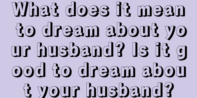 What does it mean to dream about your husband? Is it good to dream about your husband?