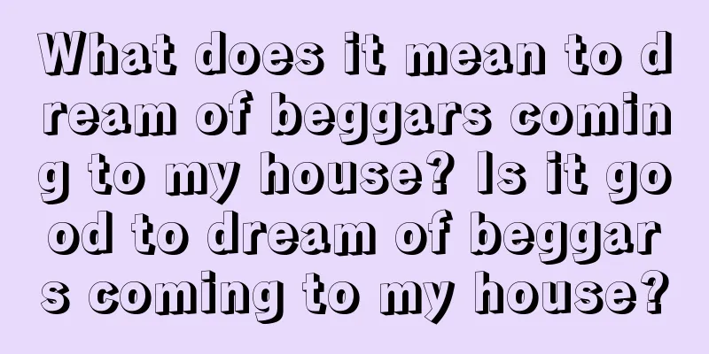 What does it mean to dream of beggars coming to my house? Is it good to dream of beggars coming to my house?