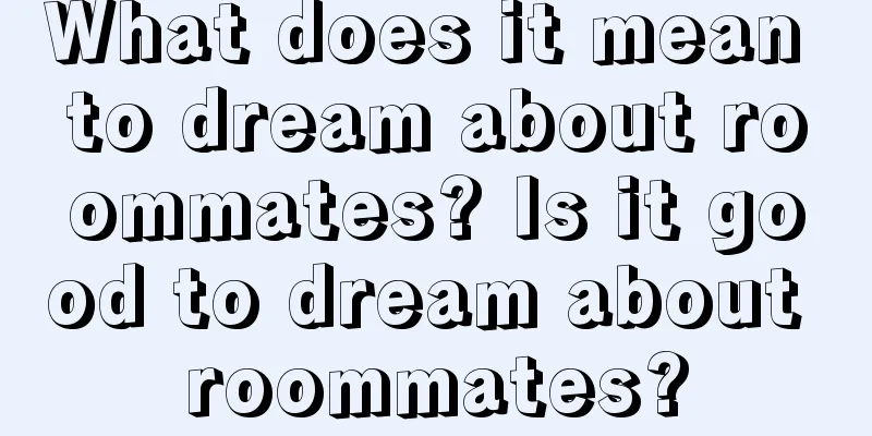 What does it mean to dream about roommates? Is it good to dream about roommates?