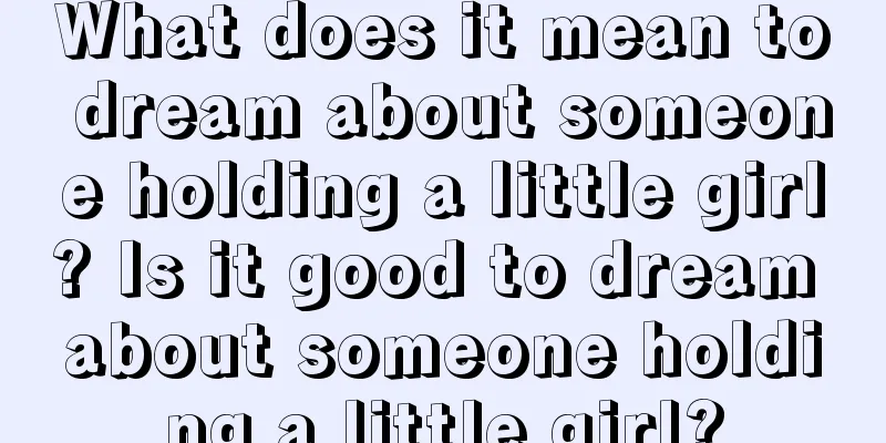 What does it mean to dream about someone holding a little girl? Is it good to dream about someone holding a little girl?