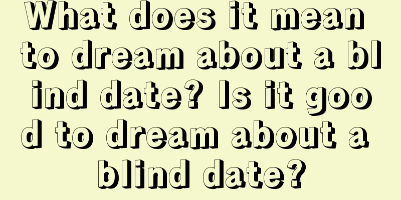 What does it mean to dream about a blind date? Is it good to dream about a blind date?