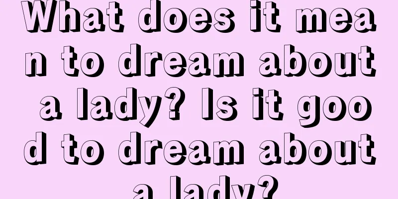 What does it mean to dream about a lady? Is it good to dream about a lady?