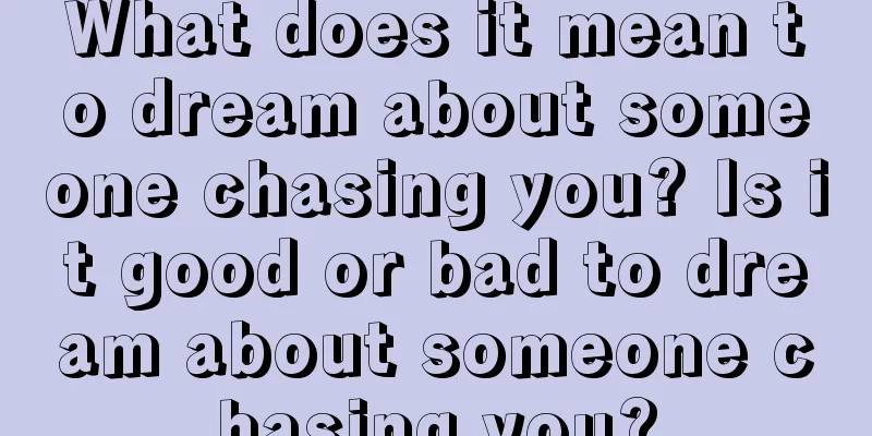 What does it mean to dream about someone chasing you? Is it good or bad to dream about someone chasing you?