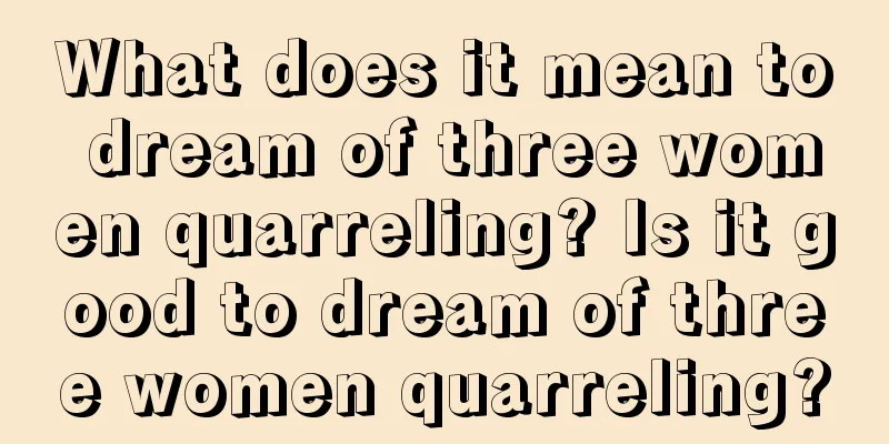 What does it mean to dream of three women quarreling? Is it good to dream of three women quarreling?