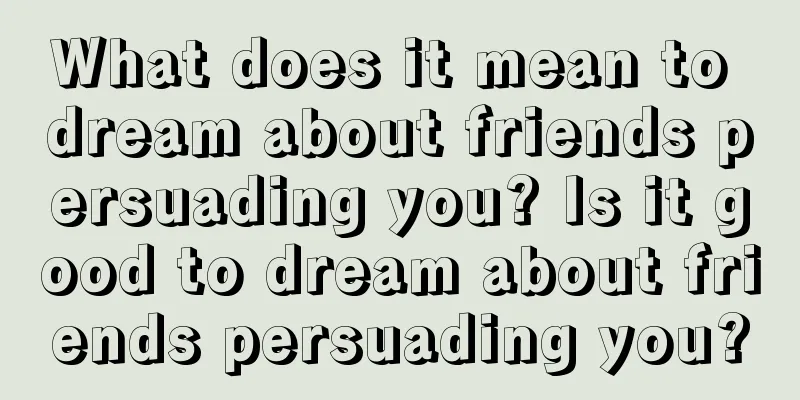 What does it mean to dream about friends persuading you? Is it good to dream about friends persuading you?