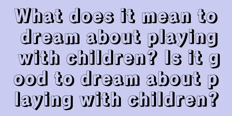 What does it mean to dream about playing with children? Is it good to dream about playing with children?