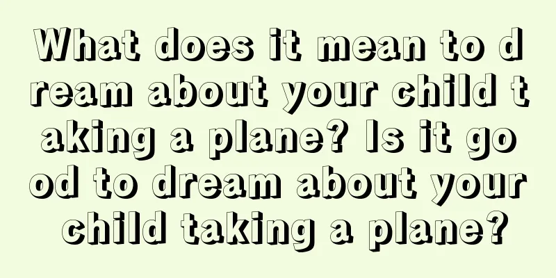 What does it mean to dream about your child taking a plane? Is it good to dream about your child taking a plane?