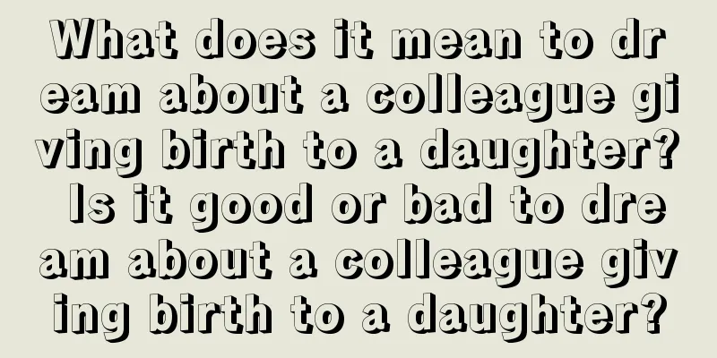 What does it mean to dream about a colleague giving birth to a daughter? Is it good or bad to dream about a colleague giving birth to a daughter?