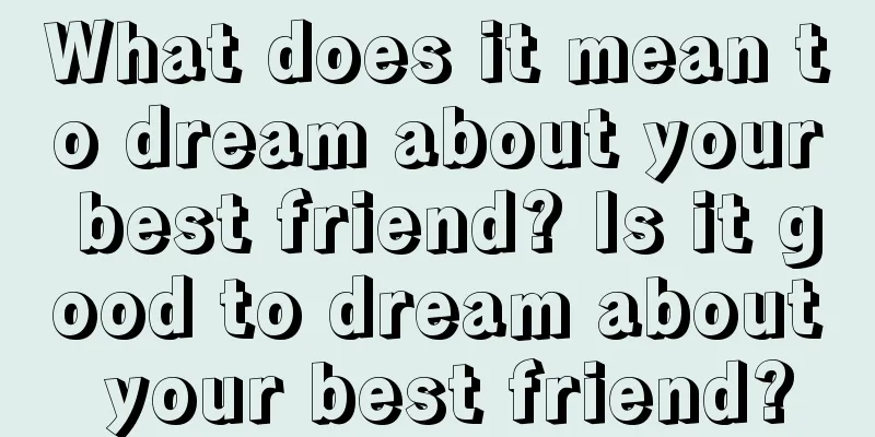 What does it mean to dream about your best friend? Is it good to dream about your best friend?