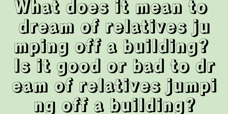 What does it mean to dream of relatives jumping off a building? Is it good or bad to dream of relatives jumping off a building?