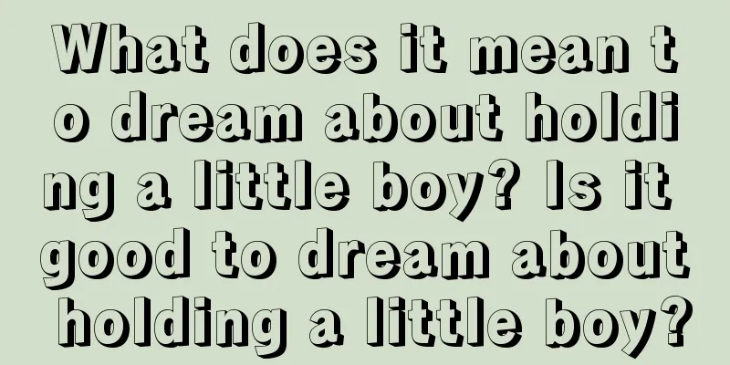 What does it mean to dream about holding a little boy? Is it good to dream about holding a little boy?