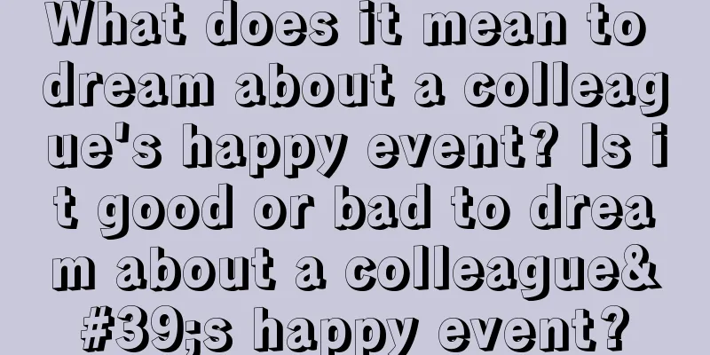 What does it mean to dream about a colleague's happy event? Is it good or bad to dream about a colleague's happy event?