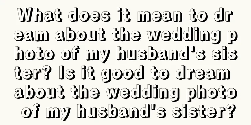 What does it mean to dream about the wedding photo of my husband's sister? Is it good to dream about the wedding photo of my husband's sister?