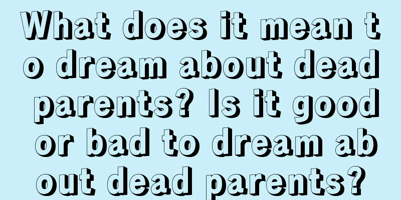 What does it mean to dream about dead parents? Is it good or bad to dream about dead parents?