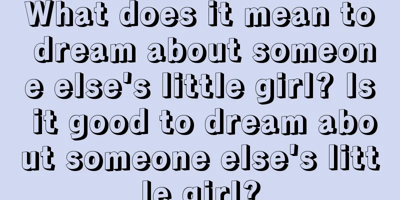 What does it mean to dream about someone else's little girl? Is it good to dream about someone else's little girl?