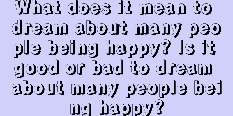 What does it mean to dream about many people being happy? Is it good or bad to dream about many people being happy?