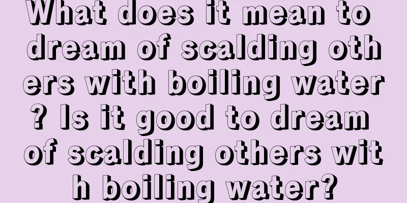 What does it mean to dream of scalding others with boiling water? Is it good to dream of scalding others with boiling water?