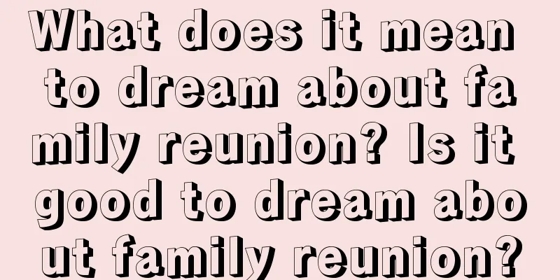 What does it mean to dream about family reunion? Is it good to dream about family reunion?