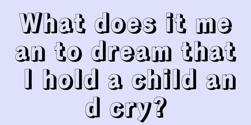 What does it mean to dream that I hold a child and cry?