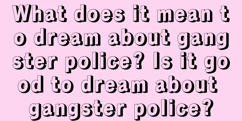 What does it mean to dream about gangster police? Is it good to dream about gangster police?