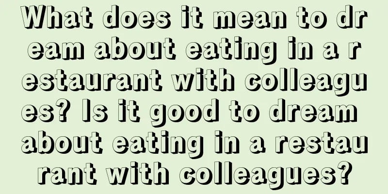 What does it mean to dream about eating in a restaurant with colleagues? Is it good to dream about eating in a restaurant with colleagues?