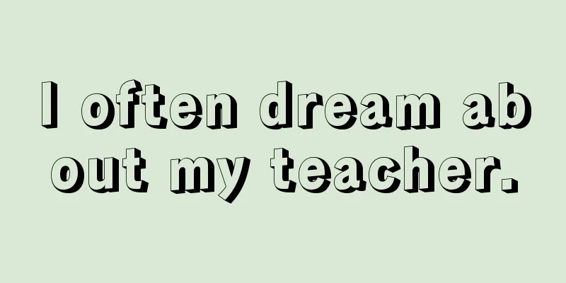 I often dream about my teacher.