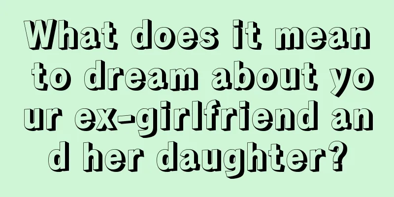 What does it mean to dream about your ex-girlfriend and her daughter?