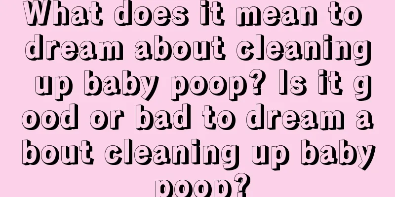 What does it mean to dream about cleaning up baby poop? Is it good or bad to dream about cleaning up baby poop?