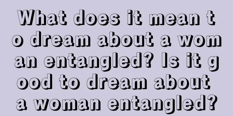 What does it mean to dream about a woman entangled? Is it good to dream about a woman entangled?